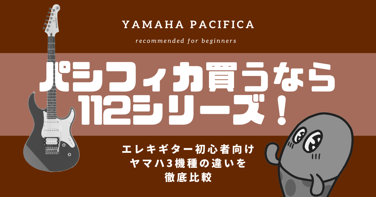 パシフィカ買うなら112シリーズ！エレキギター初心者向けヤマハ3機種の違いを徹底比較